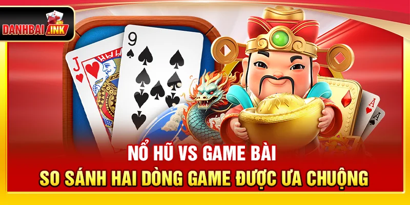 Nổ hũ vs game bài – So Sánh Hai Dòng Game Được Ưa Chuộng